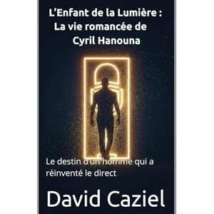 Caziel, David L’Enfant de la Lumière : La vie romancée de Cyril Hanouna: Le destin d’un homme qui a réinventé le direct Caziel, David L’Enfant de la Lumière : La vie romancée de Cyril Hanouna: Le destin d’un homme qui a réinventé le direct