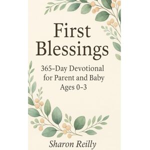 Reilly, Sharon First Blessings: 365-Day Devotional for Parent and Baby, Ages 0-3 Reilly, Sharon First Blessings: 365-Day Devotional for Parent and Baby, Ages 0-3