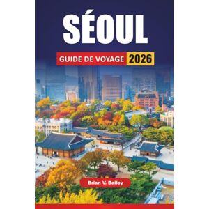 Bailey, Brian V. SÉOUL GUIDE DE VOYAGE 2026: Les meilleures choses à faire, les sites culturels, les restaurants de rue, les quartiers commerçants, les promenades dans ... pour explorer la capitale de la Corée du Sud Bailey, Brian V. SÉOUL GUIDE DE VOYAGE 2026: Les meilleures choses à faire, les sites culturels, les restaurants de rue, les quartiers commerçants, les promenades dans ... pour explorer la capitale de la Corée du Sud