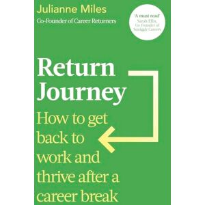 Miles, Julianne Return Journey: How to get back to work and thrive after a career break Miles, Julianne Return Journey: How to get back to work and thrive after a career break