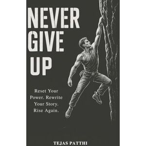 PATTHI, TEJAS Never Give UP : Reset Your Power. Rewrite Your Story. Rise Again: A Powerful Guide to Resilience, Confidence, and Overcoming Life’s Toughest Moments PATTHI, TEJAS Never Give UP : Reset Your Power. Rewrite Your Story. Rise Again: A Powerful Guide to Resilience, Confidence, and Overcoming Life’s Toughest Moments