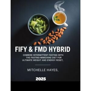Hayes, Mitchelle FIFY AND FMD HYBRID: Combine Intermittent Fasting with the Fasting-Mimicking Diet for Ultimate Weight and Energy Reset Hayes, Mitchelle FIFY AND FMD HYBRID: Combine Intermittent Fasting with the Fasting-Mimicking Diet for Ultimate Weight and Energy Reset