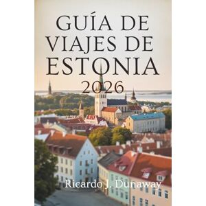 Dunaway, Ricardo J. GUÍA DE VIAJES DE ESTONIA 2026: Joyas ocultas y secretos locales en la belleza báltica del norte de Europa Dunaway, Ricardo J. GUÍA DE VIAJES DE ESTONIA 2026: Joyas ocultas y secretos locales en la belleza báltica del norte de Europa