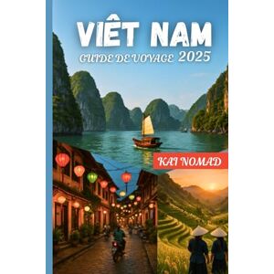 NOMAD, KAI VIÊT NAM GUIDE DE VOYAGE 2025: Explorez des villes emblématiques, une cuisine locale et des aventures épiques de Hanoï à Ho Chi Minh NOMAD, KAI VIÊT NAM GUIDE DE VOYAGE 2025: Explorez des villes emblématiques, une cuisine locale et des aventures épiques de Hanoï à Ho Chi Minh