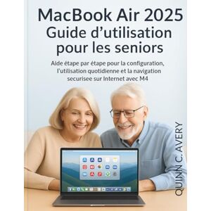Avery MacBook Air 2025 Guide d'utilisation pour les seniors: Aide étape par étape pour la configuration, l'utilisation quotidienne et la navigation sécurisée sur Internet avec M4 Avery MacBook Air 2025 Guide d'utilisation pour les seniors: Aide étape par étape pour la configuration, l'utilisation quotidienne et la navigation sécurisée sur Internet avec M4