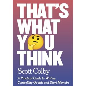 Scott That's What You Think: A Practical Guide to Writing Compelling Op-Eds and Short Memoirs Scott That's What You Think: A Practical Guide to Writing Compelling Op-Eds and Short Memoirs