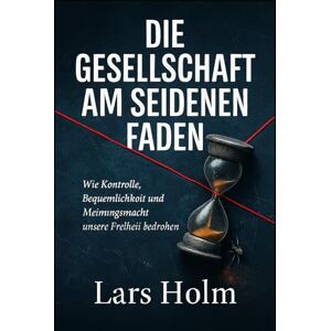 Holm, Lars Gesellschaft am seidenen Faden: Wie Kontrolle Bequemlichkeit und Meinungsmacht unsere Freiheit Bedrohen Holm, Lars Gesellschaft am seidenen Faden: Wie Kontrolle Bequemlichkeit und Meinungsmacht unsere Freiheit Bedrohen