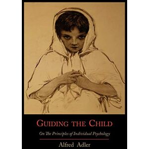 Adler, Alfred Guiding the Child on the Principles of Individual Psychology Adler, Alfred Guiding the Child on the Principles of Individual Psychology