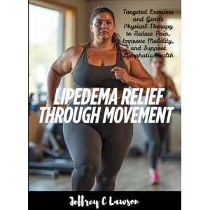 C Lawson, Jeffrey Lipedema Relief Through Movement: Targeted Exercises and Gentle Physical Therapy to Reduce Pain, Improve Mobility, and Support Lymphatic Health (Living Well with Lipedema) C Lawson, Jeffrey Lipedema Relief Through Movement: Targeted Exercises and Gentle Physical Therapy to Reduce Pain, Improve Mobility, and Support Lymphatic Health (Living Well with Lipedema)