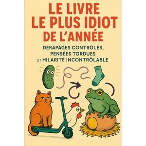 Desmazeau, Laurent Le livre le plus idiot de l’année: Dérapages Contrôlés, Pensées Tordues et Hilarité Incontrôlable Desmazeau, Laurent Le livre le plus idiot de l’année: Dérapages Contrôlés, Pensées Tordues et Hilarité Incontrôlable
