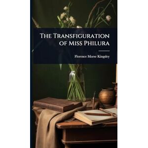 Kingsley, Florence Morse The Transfiguration of Miss Philura Kingsley, Florence Morse The Transfiguration of Miss Philura
