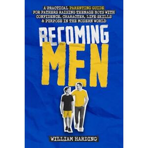 Harding, William Becoming Men: A Practical Parenting Guide for Fathers Raising Teenage Boys with Confidence, Character, Life Skills and Purpose in the Modern World (New Dad Hacks Book Series) Harding, William Becoming Men: A Practical Parenting Guide for Fathers Raising Teenage Boys with Confidence, Character, Life Skills and Purpose in the Modern World (New Dad Hacks Book Series)