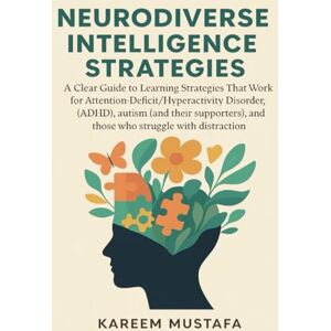 Mustafa, Kareem Neurodiverse Intelligence Strategies: A Clear Guide to Learning Strategies That Work for Attention-Deficit/Hyperactivity Disorder (ADHD), autism (and ... and those who struggle with distraction Mustafa, Kareem Neurodiverse Intelligence Strategies: A Clear Guide to Learning Strategies That Work for Attention-Deficit/Hyperactivity Disorder (ADHD), autism (and ... and those who struggle with distraction