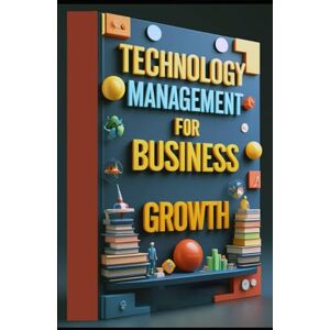 Abdo, Saad Technology Management For Business Growth: Business Innovation Through Technology Leadership, Building Tomorrow's Business Today, Digital Transformation, Modern Business Guide, A Strategic Approach Abdo, Saad Technology Management For Business Growth: Business Innovation Through Technology Leadership, Building Tomorrow's Business Today, Digital Transformation, Modern Business Guide, A Strategic Approach
