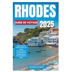 P. Hubbert, Alexandria RHODES GUIDE DE VOYAGE 2025: Découvrez des trésors cachés, des ruines intemporelles et des expériences inoubliables sur l'île ensoleillée de Grèce P. Hubbert, Alexandria RHODES GUIDE DE VOYAGE 2025: Découvrez des trésors cachés, des ruines intemporelles et des expériences inoubliables sur l'île ensoleillée de Grèce