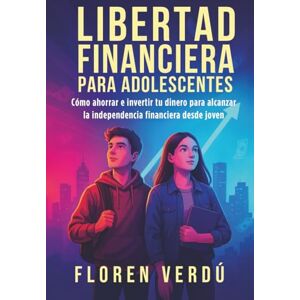 Verdú, Floren Libertad financiera para adolescentes: Cómo ahorrar e invertir tu dinero para alcanzar la independencia financiera desde joven Verdú, Floren Libertad financiera para adolescentes: Cómo ahorrar e invertir tu dinero para alcanzar la independencia financiera desde joven