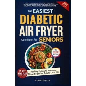 Greer, Claire The Easiest Diabetic Air Fryer Cookbook for Seniors: Low Calorie Recipes & Meal Plan for Type 1 & 2 Diabetics, Prediabetics, & Newly Diagnosed. Healthy Eating to Manage Blood Sugar for Adults Over 60 Greer, Claire The Easiest Diabetic Air Fryer Cookbook for Seniors: Low Calorie Recipes & Meal Plan for Type 1 & 2 Diabetics, Prediabetics, & Newly Diagnosed. Healthy Eating to Manage Blood Sugar for Adults Over 60