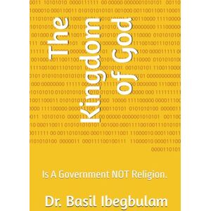 Ibegbulam, Dr. Basil The Kingdom of God: Is A Government NOT Religion. Ibegbulam, Dr. Basil The Kingdom of God: Is A Government NOT Religion.
