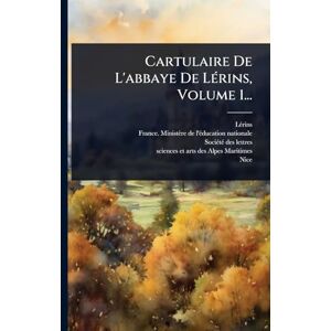 (Abbey), Lã(c)Rins Cartulaire De L'abbaye De LÃ(c)rins, Volume 1... (Abbey), Lã(c)Rins Cartulaire De L'abbaye De LÃ(c)rins, Volume 1...