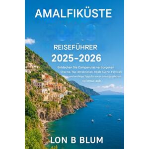 Blum, Lon B Reiseführer Amalfiküste 2025–2026: Entdecken Sie Campanulas verborgenen Charme, die wichtigsten Sehenswürdigkeiten, die lokale Küche, Festivals und ... Tipps für einen unvergesslichen Italienurlaub Blum, Lon B Reiseführer Amalfiküste 2025–2026: Entdecken Sie Campanulas verborgenen Charme, die wichtigsten Sehenswürdigkeiten, die lokale Küche, Festivals und ... Tipps für einen unvergesslichen Italienurlaub