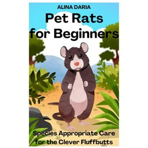 Daria, Alina Pet Rats for Beginners – Species Appropriate Care for the Clever Fluffbutts Daria, Alina Pet Rats for Beginners – Species Appropriate Care for the Clever Fluffbutts