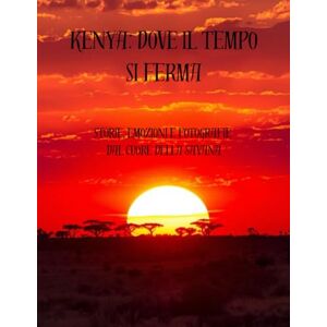 Cortinovis, Silvia Kenya: Dove il Tempo Si Ferma: Storie, emozioni e fotografie dal cuore della savana Cortinovis, Silvia Kenya: Dove il Tempo Si Ferma: Storie, emozioni e fotografie dal cuore della savana