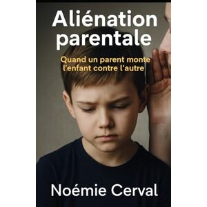 Cerval, Noémie Aliénation parentale: Quand un parent monte l’enfant contre l’autre Cerval, Noémie Aliénation parentale: Quand un parent monte l’enfant contre l’autre