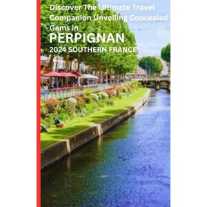 JOSEPH, EDWARDS E. Discover the Ultimate Travel Companion Unveiling Concealed Gems in PERPIGNAN SOUTHERN FRANCE: Discover all the wonders and historical sites of Perpignan JOSEPH, EDWARDS E. Discover the Ultimate Travel Companion Unveiling Concealed Gems in PERPIGNAN SOUTHERN FRANCE: Discover all the wonders and historical sites of Perpignan