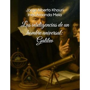 Khouri, Jorge Alberto Las inteligencias de un hombre universal: Galileo Khouri, Jorge Alberto Las inteligencias de un hombre universal: Galileo