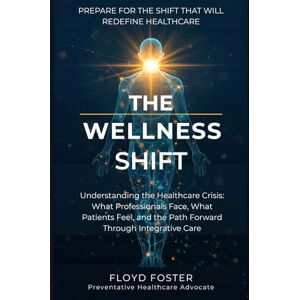 Foster Jr, Floyd C Making the Shift: Understanding the Healthcare Crisis: What Professionals Face, What Patients Feel, and the Path Forward Through Integrative Care Foster Jr, Floyd C Making the Shift: Understanding the Healthcare Crisis: What Professionals Face, What Patients Feel, and the Path Forward Through Integrative Care