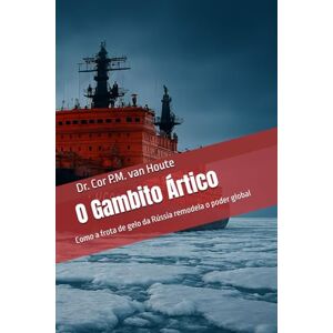 van Houte, Dr. Cor P.M. O Gambito Ártico: Como a frota de gelo da Rússia remodela o poder global (Naval Combat Series) van Houte, Dr. Cor P.M. O Gambito Ártico: Como a frota de gelo da Rússia remodela o poder global (Naval Combat Series)