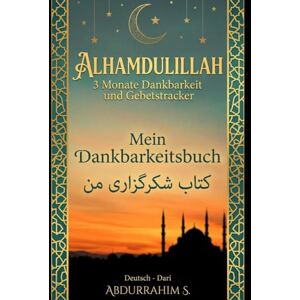 S., Abdurrahim Alhamdulillah: Mein Dankbarkeitsbuch 3 Monate Dankbarkeit und Gebetstracker (Deutsch Dari): Ein tägliches Journal zur Stärkung deines Iman 90 ... Das perfekte Geschenk für Muslime S., Abdurrahim Alhamdulillah: Mein Dankbarkeitsbuch 3 Monate Dankbarkeit und Gebetstracker (Deutsch Dari): Ein tägliches Journal zur Stärkung deines Iman 90 ... Das perfekte Geschenk für Muslime