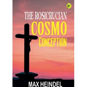 Max Heindel The Rosicrucian Cosmo Conception Max Heindel The Rosicrucian Cosmo Conception