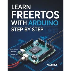 Shur, Ahaz Learn FreeRTOS with Arduino Step by Step: A Beginner’s Guide to Embedded Systems and Real-Time Programming Using Arduino, FreeRTOS, and C/C++ Shur, Ahaz Learn FreeRTOS with Arduino Step by Step: A Beginner’s Guide to Embedded Systems and Real-Time Programming Using Arduino, FreeRTOS, and C/C++
