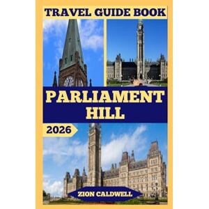 Caldwell, Zion Parliament Hill Travel Guide: Journey Through History, Politics, And Canadian Spirit Caldwell, Zion Parliament Hill Travel Guide: Journey Through History, Politics, And Canadian Spirit