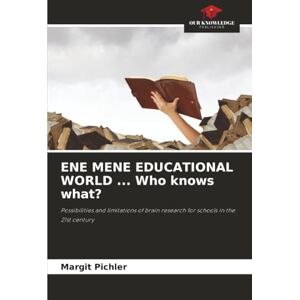 Pichler, Margit ENE MENE EDUCATIONAL WORLD ... Who knows what?: Possibilities and limitations of brain research for schools in the 21st century Pichler, Margit ENE MENE EDUCATIONAL WORLD ... Who knows what?: Possibilities and limitations of brain research for schools in the 21st century