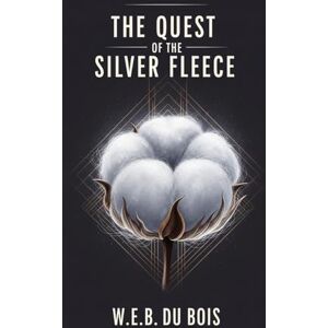 Du Bois, W.E.B. The Quest of the Silver Fleece: A Story of Ambition, Love, and the Fight for Freedom Du Bois, W.E.B. The Quest of the Silver Fleece: A Story of Ambition, Love, and the Fight for Freedom