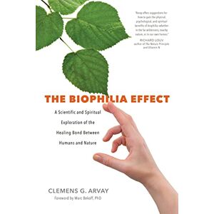 Arvay, Clemens G The Biophilia Effect: A Scientific and Spiritual Exploration of the Healing Bond Between Humans and Nature Arvay, Clemens G The Biophilia Effect: A Scientific and Spiritual Exploration of the Healing Bond Between Humans and Nature