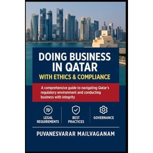 Mailvaganam, Puvanesvarar DOING BUSINESS IN QATAR WITH ETHICS & COMPLIANCE: A Practical Legal & Governance Guide for Investors, Entrepreneurs, and Professionals Mailvaganam, Puvanesvarar DOING BUSINESS IN QATAR WITH ETHICS & COMPLIANCE: A Practical Legal & Governance Guide for Investors, Entrepreneurs, and Professionals