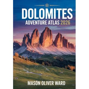 Ward, Mason Oliver Dolomites Adventure Atlas 2026: Ultimate Hiking, Biking & Photogenic Trails Guide for Outdoor Enthusiasts Ward, Mason Oliver Dolomites Adventure Atlas 2026: Ultimate Hiking, Biking & Photogenic Trails Guide for Outdoor Enthusiasts