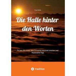Stoffer, Franz Die Halle hinter den Worten: Für jene, die wissen, dass Erinnerung manchmal zwischen zwei Pausenzeiten liegt. Stoffer, Franz Die Halle hinter den Worten: Für jene, die wissen, dass Erinnerung manchmal zwischen zwei Pausenzeiten liegt.