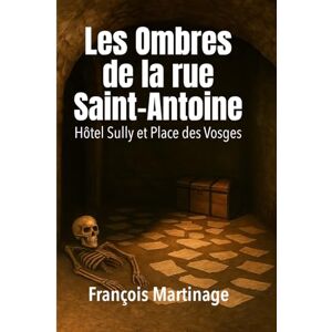 Martinage, François Les Ombres de le Rue Saint antoine: Hôtel Sully et Place des Vosges Martinage, François Les Ombres de le Rue Saint antoine: Hôtel Sully et Place des Vosges
