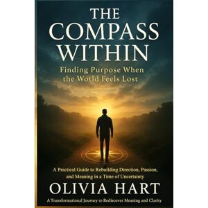 Hart, Olivia The Compass Within: Finding Purpose When the World Feels Lost: A Practical Guide to Rebuilding Direction, Passion, and Meaning in a Time of Uncertainty Hart, Olivia The Compass Within: Finding Purpose When the World Feels Lost: A Practical Guide to Rebuilding Direction, Passion, and Meaning in a Time of Uncertainty