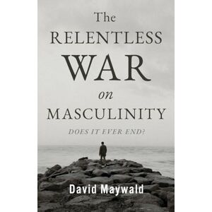 Maywald, David The Relentless War on Masculinity: Does it Ever End? Maywald, David The Relentless War on Masculinity: Does it Ever End?