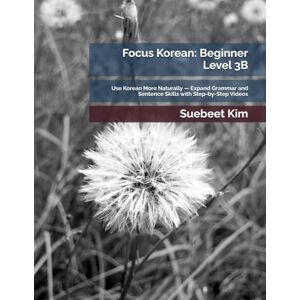 Kim, Suebeet Focus Korean: Beginner Level 3B: Use Korean More Naturally — Expand Grammar and Sentence Skills with Step-by-Step Videos (TheKoreanTutor.com Focus ... Learning System—from Hangeul to Fluency.) Kim, Suebeet Focus Korean: Beginner Level 3B: Use Korean More Naturally — Expand Grammar and Sentence Skills with Step-by-Step Videos (TheKoreanTutor.com Focus ... Learning System—from Hangeul to Fluency.)