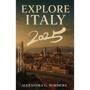 Summers, Alexandra G. Explore Italy 2025: A Practical Travel Guide That Has Everything You Need Summers, Alexandra G. Explore Italy 2025: A Practical Travel Guide That Has Everything You Need