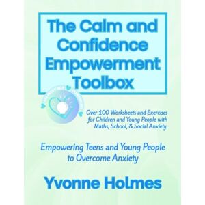 Holmes, Yvonne The Calm and Confidence Empowerment Toolbox: Over 100 Worksheets and Exercises for Children and Young People with Maths, School, & Social Anxiety. Holmes, Yvonne The Calm and Confidence Empowerment Toolbox: Over 100 Worksheets and Exercises for Children and Young People with Maths, School, & Social Anxiety.