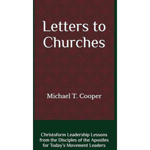 Cooper, Michael T. Letters to Churches: Christoform Leadership Lessons from the Disciples of the Apostles for Today’s Movement Leaders Cooper, Michael T. Letters to Churches: Christoform Leadership Lessons from the Disciples of the Apostles for Today’s Movement Leaders