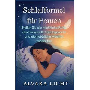 Licht, Alvara Schlafformel für Frauen: Stellen Sie die nächtliche Ruhe, das hormonelle Gleichgewicht und die natürliche Vitalität wieder her Licht, Alvara Schlafformel für Frauen: Stellen Sie die nächtliche Ruhe, das hormonelle Gleichgewicht und die natürliche Vitalität wieder her