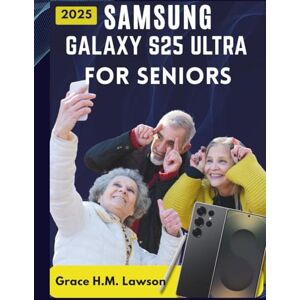 Lawson, Grace H.M. SAMSUNG GALAXY S25 ULTRA FOR SENIORS: A Large Print, Step-by-Step Manual with Pictures, Easy Tips, and Tutorials for Seniors and Beginners. Lawson, Grace H.M. SAMSUNG GALAXY S25 ULTRA FOR SENIORS: A Large Print, Step-by-Step Manual with Pictures, Easy Tips, and Tutorials for Seniors and Beginners.
